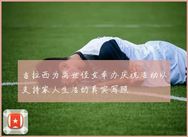 吉拉西为离世侄女举办庆祝活动以支持家人生活的真实写照