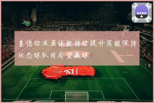 基德称浓眉体能持续提升若能保持状态球队将有望赢球