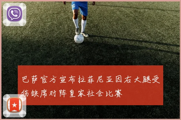 巴萨官方宣布拉菲尼亚因右大腿受伤缺席对阵皇家社会比赛