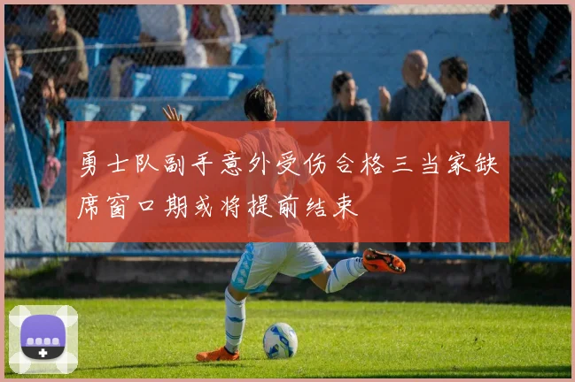 勇士队副手意外受伤合格三当家缺席窗口期或将提前结束