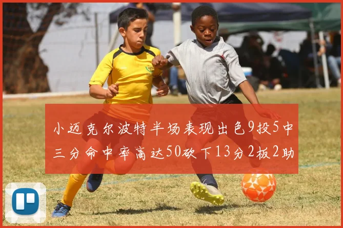 小迈克尔波特半场表现出色9投5中三分命中率高达50砍下13分2板2助2断