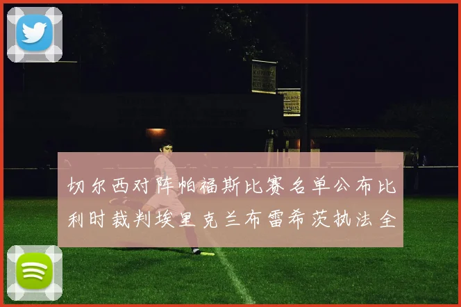 切尔西对阵帕福斯比赛名单公布比利时裁判埃里克兰布雷希茨执法全场