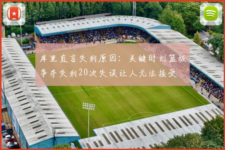 库里直言失利原因：关键时刻篮板争夺失利20次失误让人无法接受