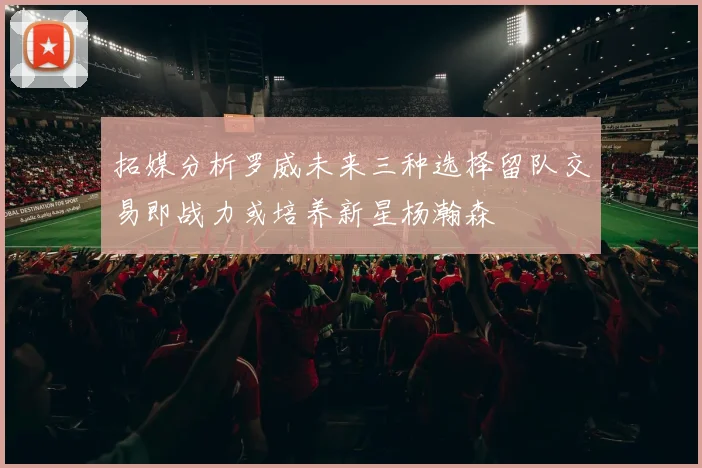 拓媒分析罗威未来三种选择留队交易即战力或培养新星杨瀚森