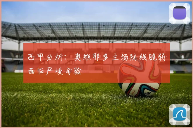 西甲分析：奥维耶多主场防线脆弱面临严峻考验