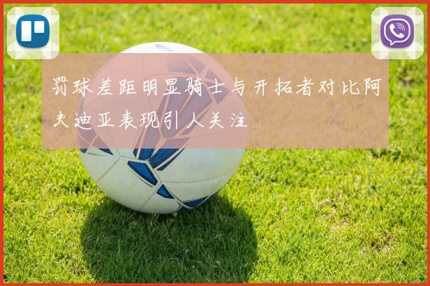 罚球差距明显骑士与开拓者对比阿夫迪亚表现引人关注