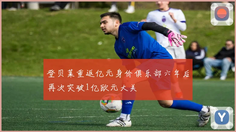 登贝莱重返亿元身价俱乐部六年后再次突破1亿欧元大关