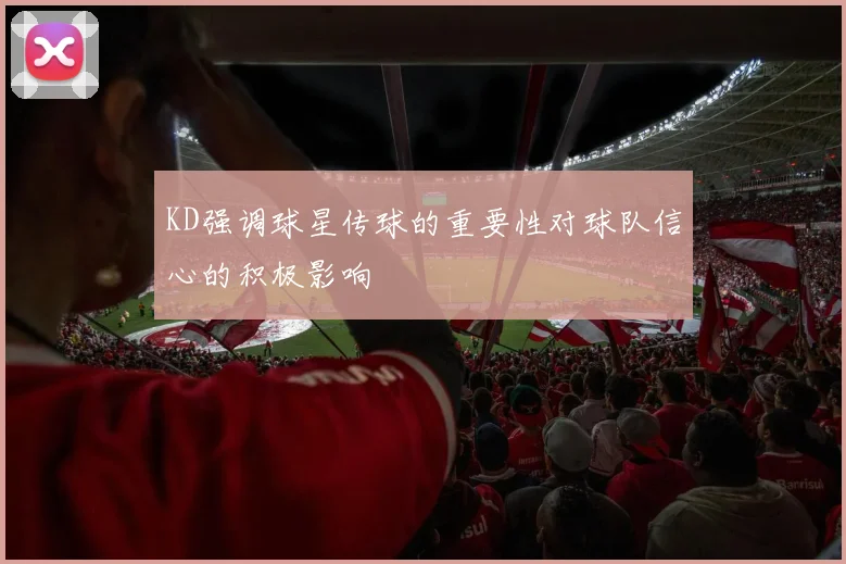 KD强调球星传球的重要性对球队信心的积极影响