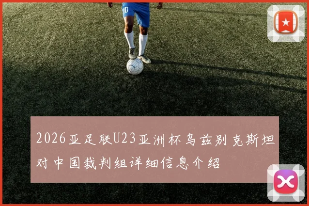 2026亚足联U23亚洲杯乌兹别克斯坦对中国裁判组详细信息介绍