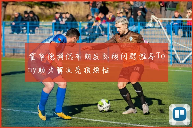 霍华德调侃布朗发际线问题推荐Tony助力解决秃顶烦恼