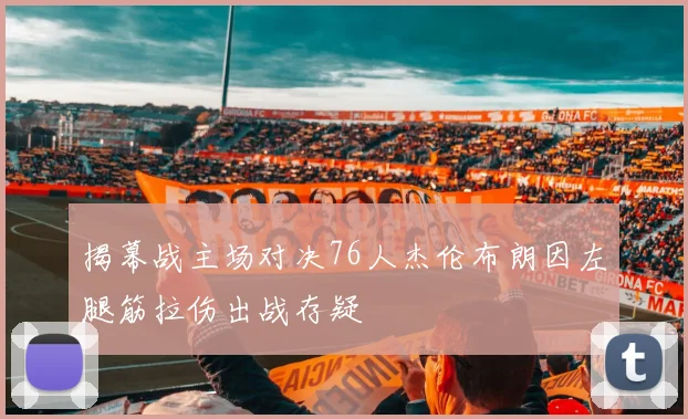 揭幕战主场对决76人杰伦布朗因左腿筋拉伤出战存疑